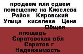 продаем или сдаем помещение на Киселева › Район ­ Кировский › Улица ­ киселева › Цена ­ 3 500 000 › Общая площадь ­ 71 - Саратовская обл., Саратов г. Недвижимость » Помещения продажа   